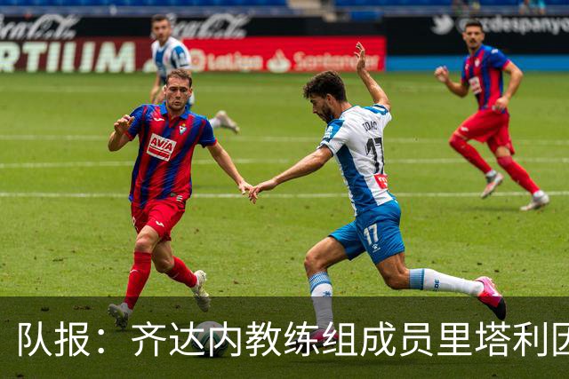 队报：齐达内教练组成员里塔利因泄密被除名
